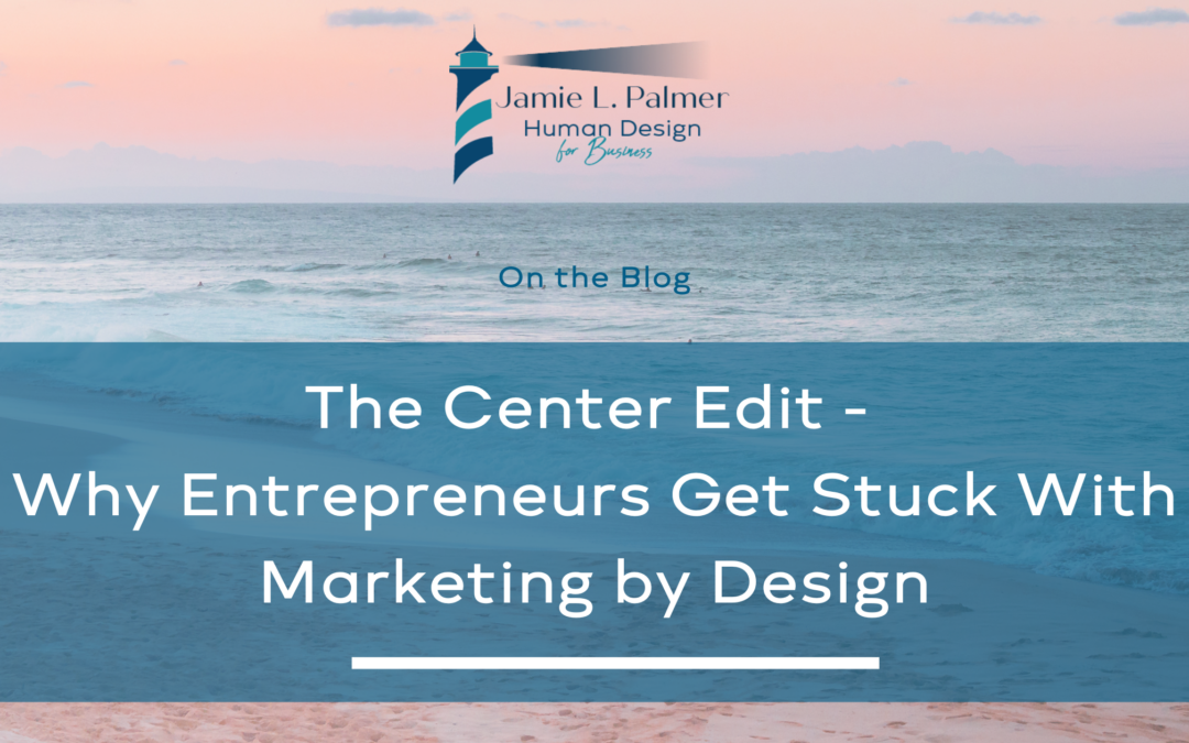 The Center Edit – Why Entrepreneurs Get Stuck With Marketing by Design 