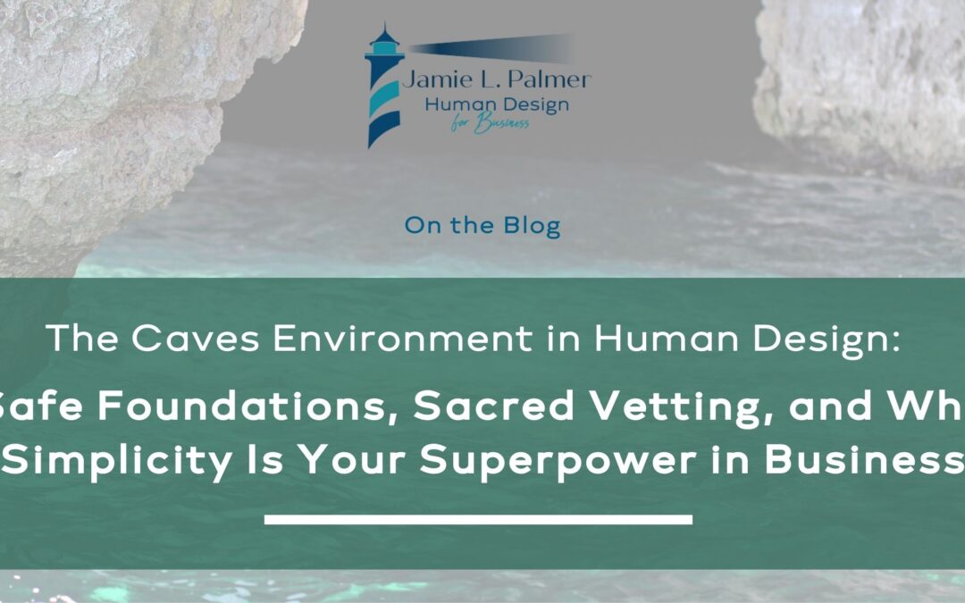 The Caves Environment in Human Design: Safe Foundations, Sacred Vetting, and Why Simplicity Is Your Superpower in Business